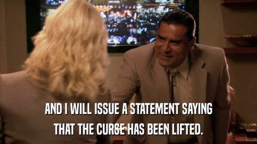 AND I WILL ISSUE A STATEMENT SAYING THAT THE CURSE HAS BEEN LIFTED. 
