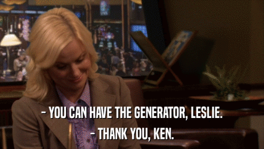 - YOU CAN HAVE THE GENERATOR, LESLIE. - THANK YOU, KEN. 