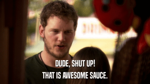 DUDE, SHUT UP! THAT IS AWESOME SAUCE. 