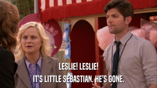 LESLIE! LESLIE! IT'S LITTLE SEBASTIAN. HE'S GONE. 