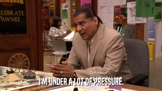 I'M UNDER A LOT OF PRESSURE.  