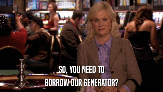 SO, YOU NEED TO BORROW OUR GENERATOR? 
