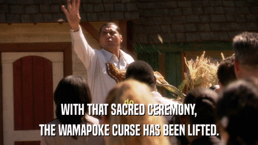 WITH THAT SACRED CEREMONY, THE WAMAPOKE CURSE HAS BEEN LIFTED. 