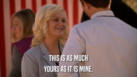 THIS IS AS MUCH YOURS AS IT IS MINE. 