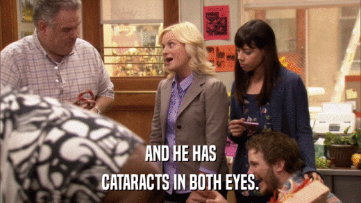 AND HE HAS CATARACTS IN BOTH EYES. 