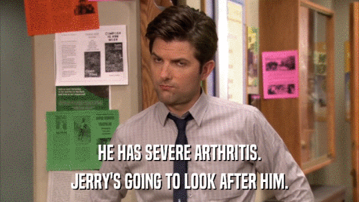 HE HAS SEVERE ARTHRITIS. JERRY'S GOING TO LOOK AFTER HIM. 