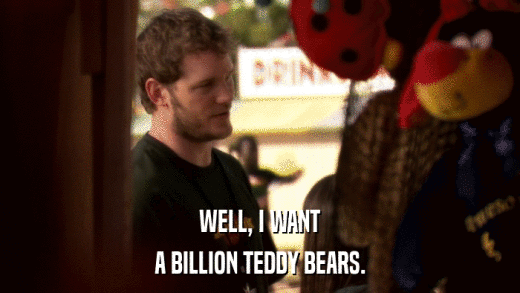 WELL, I WANT A BILLION TEDDY BEARS. 