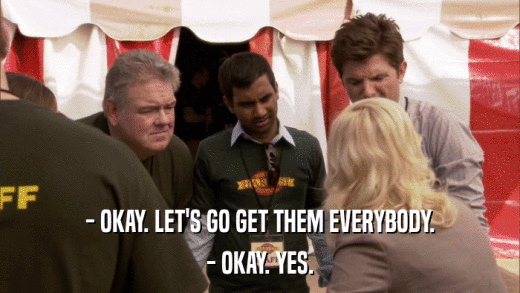 - OKAY. LET'S GO GET THEM EVERYBODY. - OKAY. YES. 
