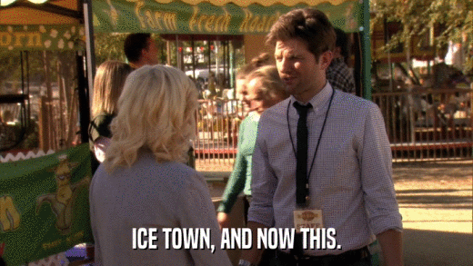 ICE TOWN, AND NOW THIS.  