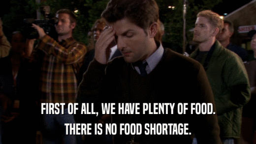 FIRST OF ALL, WE HAVE PLENTY OF FOOD. THERE IS NO FOOD SHORTAGE. 