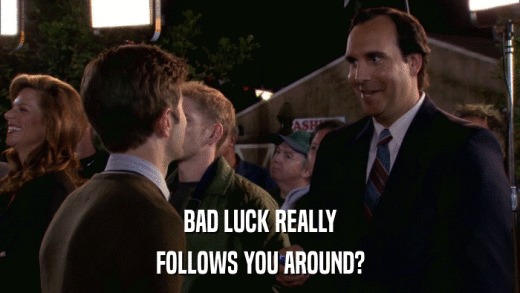 BAD LUCK REALLY FOLLOWS YOU AROUND? 