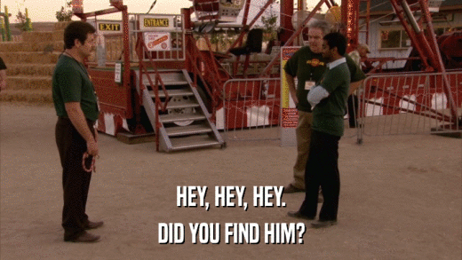 HEY, HEY, HEY. DID YOU FIND HIM? 