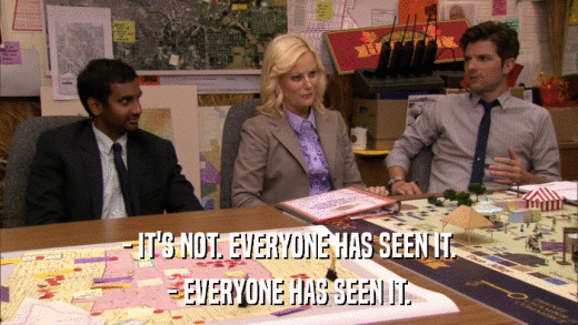 - IT'S NOT. EVERYONE HAS SEEN IT. - EVERYONE HAS SEEN IT. 