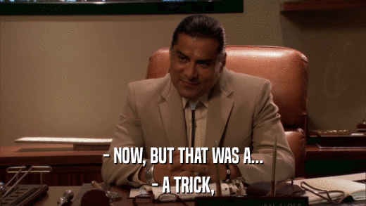- NOW, BUT THAT WAS A... - A TRICK, 