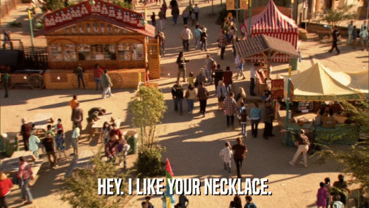 HEY. I LIKE YOUR NECKLACE.  