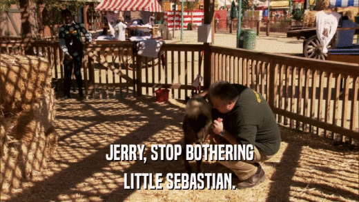 JERRY, STOP BOTHERING LITTLE SEBASTIAN. 