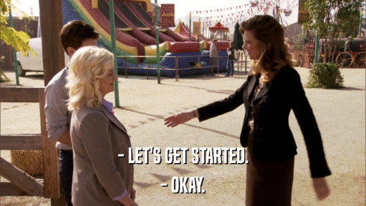 - LET'S GET STARTED. - OKAY. 