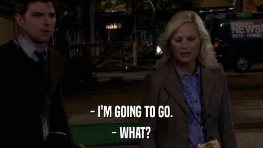 - I'M GOING TO GO. - WHAT? 