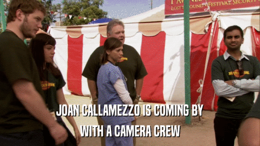 JOAN CALLAMEZZO IS COMING BY WITH A CAMERA CREW 
