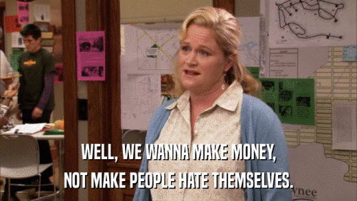 WELL, WE WANNA MAKE MONEY, NOT MAKE PEOPLE HATE THEMSELVES. 