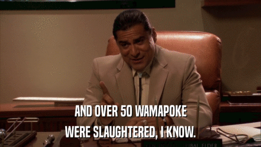 AND OVER 50 WAMAPOKE WERE SLAUGHTERED, I KNOW. 