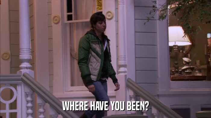 WHERE HAVE YOU BEEN?  
