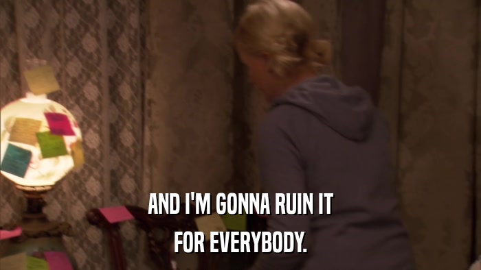 AND I'M GONNA RUIN IT FOR EVERYBODY. 