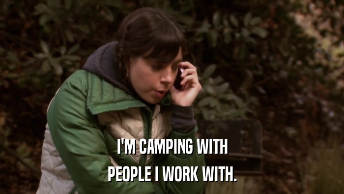 I'M CAMPING WITH PEOPLE I WORK WITH. 