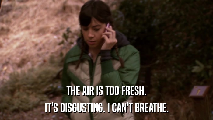 THE AIR IS TOO FRESH. IT'S DISGUSTING. I CAN'T BREATHE. 