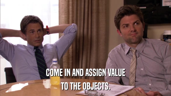 COME IN AND ASSIGN VALUE TO THE OBJECTS. 