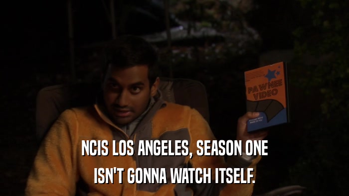 NCIS LOS ANGELES, SEASON ONE ISN'T GONNA WATCH ITSELF. 