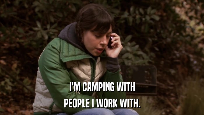 I'M CAMPING WITH PEOPLE I WORK WITH. 