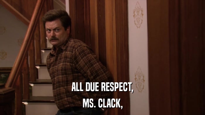 ALL DUE RESPECT, MS. CLACK, 
