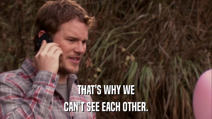THAT'S WHY WE CAN'T SEE EACH OTHER. 