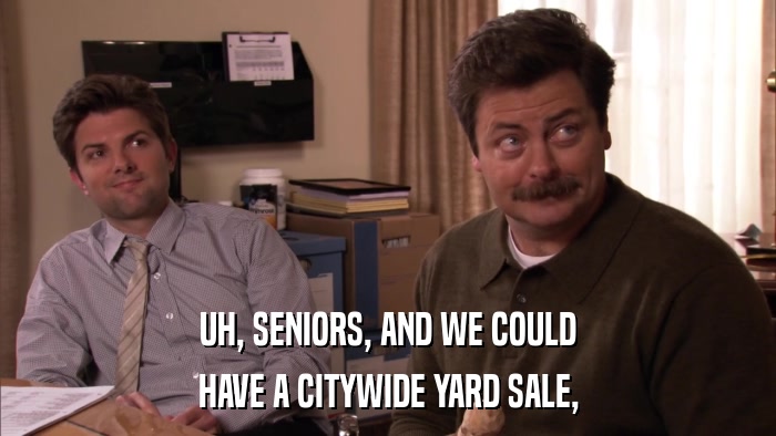 UH, SENIORS, AND WE COULD HAVE A CITYWIDE YARD SALE, 