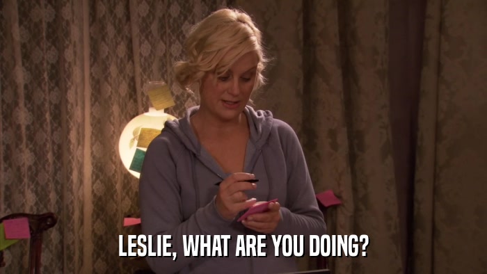 LESLIE, WHAT ARE YOU DOING?  