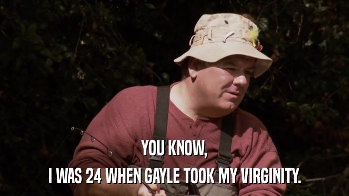YOU KNOW, I WAS 24 WHEN GAYLE TOOK MY VIRGINITY. 