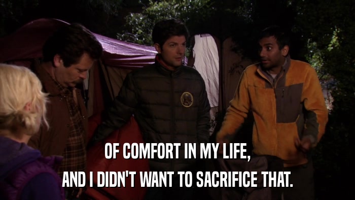 OF COMFORT IN MY LIFE, AND I DIDN'T WANT TO SACRIFICE THAT. 