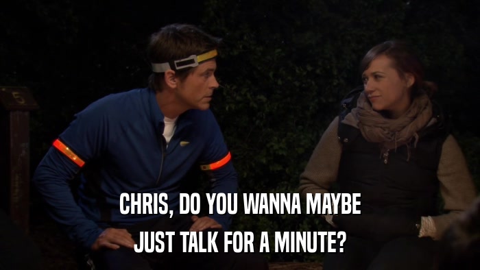 CHRIS, DO YOU WANNA MAYBE JUST TALK FOR A MINUTE? 