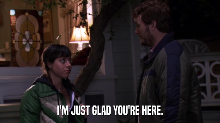 I'M JUST GLAD YOU'RE HERE.  