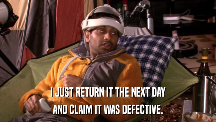 I JUST RETURN IT THE NEXT DAY AND CLAIM IT WAS DEFECTIVE. 