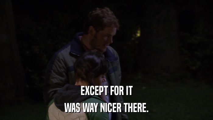 EXCEPT FOR IT WAS WAY NICER THERE. 