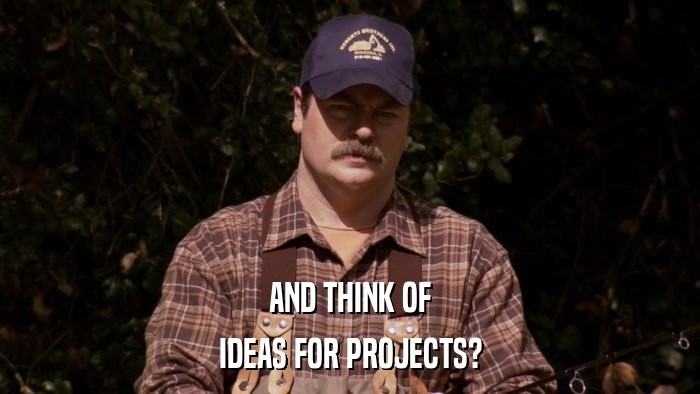 AND THINK OF IDEAS FOR PROJECTS? 