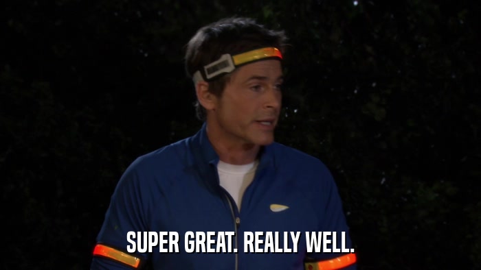 SUPER GREAT. REALLY WELL.  