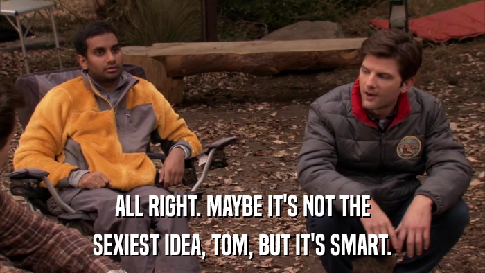 ALL RIGHT. MAYBE IT'S NOT THE SEXIEST IDEA, TOM, BUT IT'S SMART. 