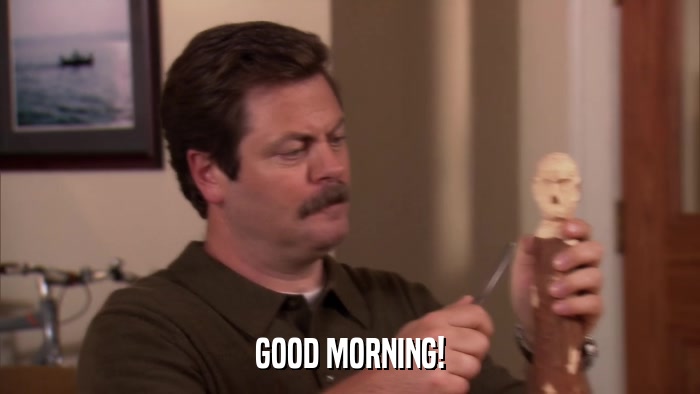 GOOD MORNING!  