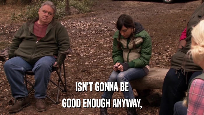 ISN'T GONNA BE GOOD ENOUGH ANYWAY, 