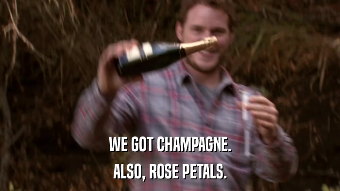 WE GOT CHAMPAGNE. ALSO, ROSE PETALS. 