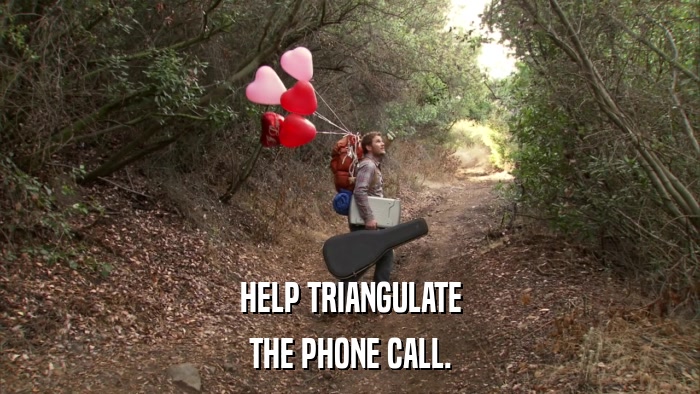 HELP TRIANGULATE THE PHONE CALL. 
