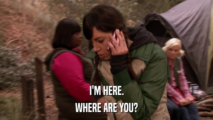 I'M HERE. WHERE ARE YOU? 